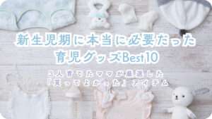 新生児期に本当に必要だった育児グッズBest10 3人育てたママが厳選した「買ってよかった」アイテム